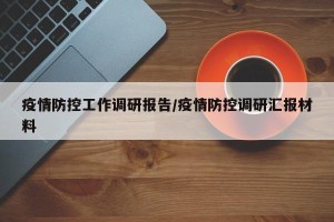 疫情防控工作调研报告/疫情防控调研汇报材料
