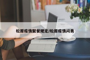 松原疫情聚餐规定/松原疫情问责