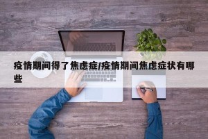 疫情期间得了焦虑症/疫情期间焦虑症状有哪些