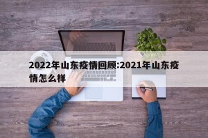 2022年山东疫情回顾:2021年山东疫情怎么样