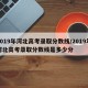 2019年河北高考录取分数线/2019年河北高考录取分数线是多少分