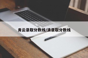 青云录取分数线/清录取分数线
