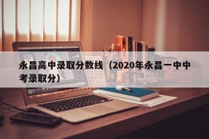 永昌高中录取分数线（2020年永昌一中中考录取分）