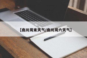 【南川周末天气/南川周六天气】