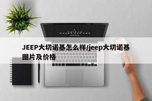 JEEP大切诺基怎么样/jeep大切诺基图片及价格