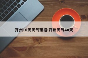 开州10天天气预报:开州天气40天