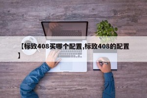 【标致408买哪个配置,标致408的配置】