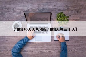 【仙桃30天天气预报,仙桃天气三十天】