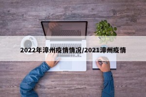 2022年漳州疫情情况/2021漳州疫情