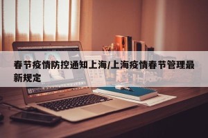 春节疫情防控通知上海/上海疫情春节管理最新规定