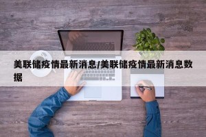 美联储疫情最新消息/美联储疫情最新消息数据