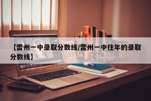 【雷州一中录取分数线/雷州一中往年的录取分数线】