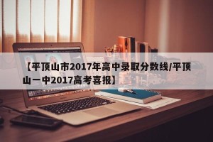 【平顶山市2017年高中录取分数线/平顶山一中2017高考喜报】