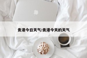 贵港今日天气:贵港今天的天气