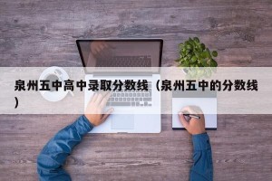 泉州五中高中录取分数线（泉州五中的分数线）