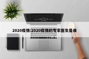 2020疫情:2020疫情的专家医生是谁