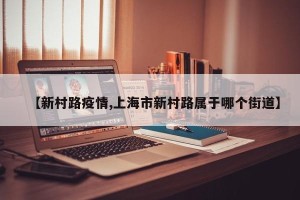 【新村路疫情,上海市新村路属于哪个街道】