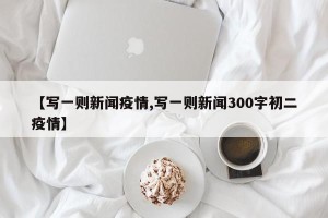 【写一则新闻疫情,写一则新闻300字初二疫情】