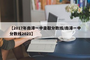 【2017年南漳一中录取分数线/南漳一中分数线2021】