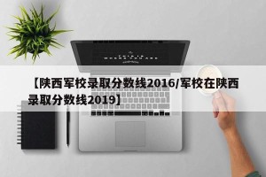 【陕西军校录取分数线2016/军校在陕西录取分数线2019】