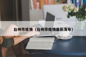 台州市疫情（台州市疫情最新发布）