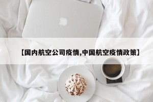 【国内航空公司疫情,中国航空疫情政策】