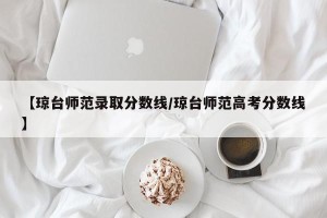 【琼台师范录取分数线/琼台师范高考分数线】