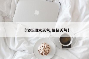 【仪征周末天气,仪征夭气】