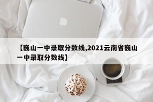 【巍山一中录取分数线,2021云南省巍山一中录取分数线】