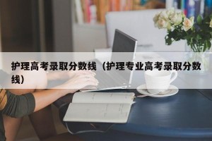 护理高考录取分数线（护理专业高考录取分数线）