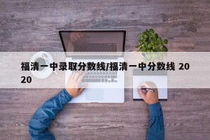 福清一中录取分数线/福清一中分数线 2020