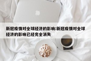 新冠疫情对全球经济的影响:新冠疫情对全球经济的影响已经完全消失
