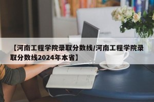 【河南工程学院录取分数线/河南工程学院录取分数线2024年本省】