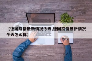 【德国疫情最新情况今天,德国疫情最新情况今天怎么样】