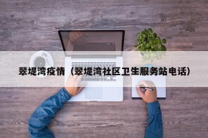翠堤湾疫情（翠堤湾社区卫生服务站电话）
