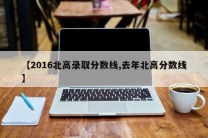 【2016北高录取分数线,去年北高分数线】