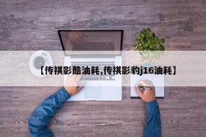 【传祺影酷油耗,传祺影豹j16油耗】
