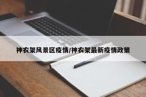 神农架风景区疫情/神农架最新疫情政策