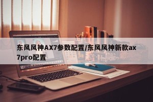 东风风神AX7参数配置/东风风神新款ax7pro配置