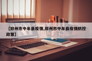 【郑州市中牟县疫情,郑州市中牟县疫情防控政策】