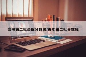 高考第二批录取分数线/去年第二批分数线