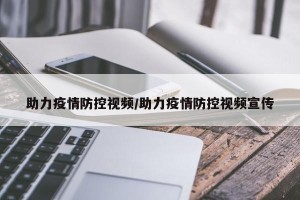 助力疫情防控视频/助力疫情防控视频宣传