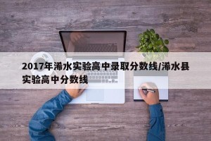2017年浠水实验高中录取分数线/浠水县实验高中分数线