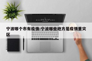 宁波哪个市有疫情:宁波哪些地方是疫情重灾区