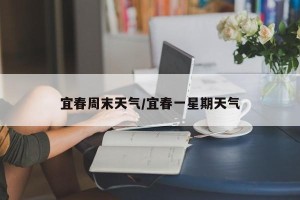 宜春周末天气/宜春一星期天气