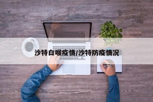 沙特白喉疫情/沙特防疫情况