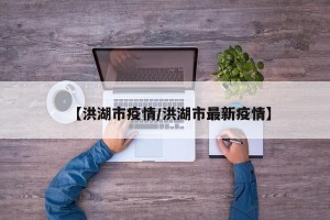 【洪湖市疫情/洪湖市最新疫情】