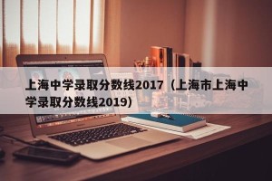 上海中学录取分数线2017（上海市上海中学录取分数线2019）