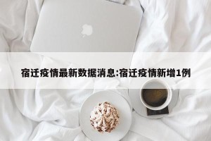 宿迁疫情最新数据消息:宿迁疫情新增1例