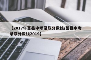 【2017年莒县中考录取分数线/莒县中考录取分数线2019】